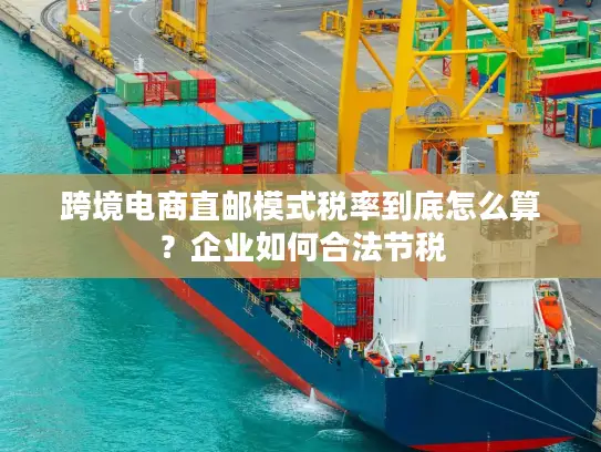 跨境电商直邮模式税率到底怎么算？企业如何合法节税