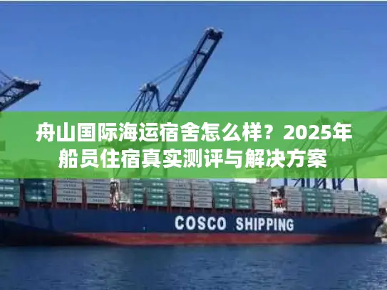 舟山国际海运宿舍怎么样？2025年船员住宿真实测评与解决方案