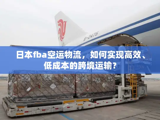 日本fba空运物流，如何实现高效、低成本的跨境运输？