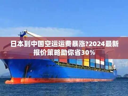 日本到中国空运运费暴涨?2024最新报价策略助你省30%