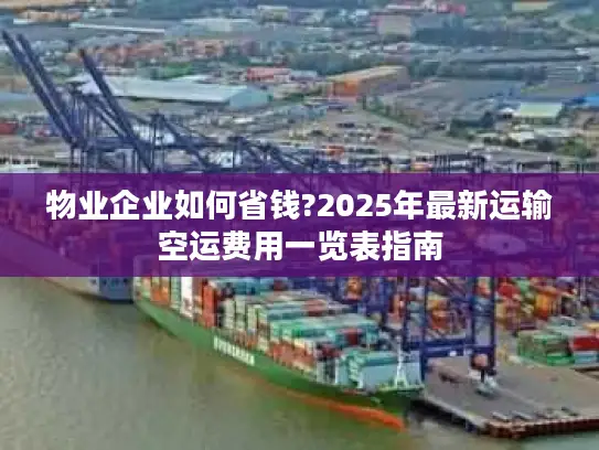 物业企业如何省钱?2025年最新运输空运费用一览表指南
