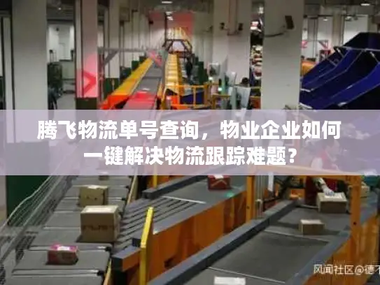 腾飞物流单号查询，物业企业如何一键解决物流跟踪难题？