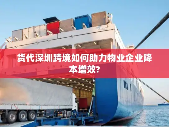 货代深圳跨境如何助力物业企业降本增效?