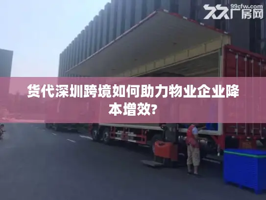 货代深圳跨境如何助力物业企业降本增效?