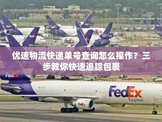 优速物流快递单号查询怎么操作？三步教你快速追踪包裹