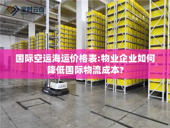 国际空运海运价格表:物业企业如何降低国际物流成本?
