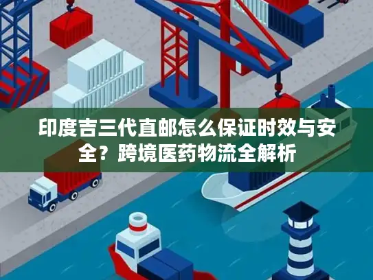 印度吉三代直邮怎么保证时效与安全？跨境医药物流全解析