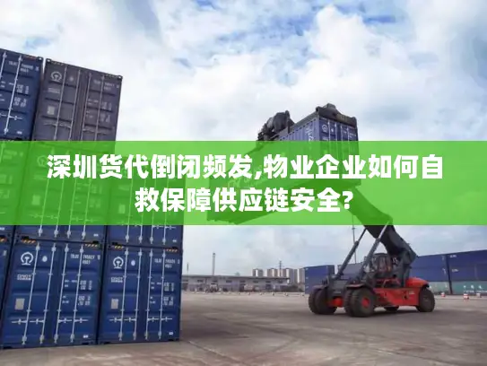 深圳货代倒闭频发,物业企业如何自救保障供应链安全?