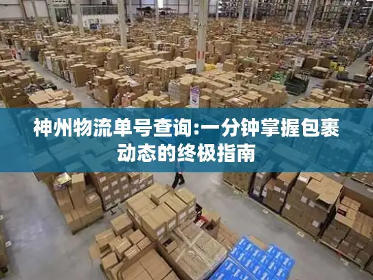 神州物流单号查询:一分钟掌握包裹动态的终极指南