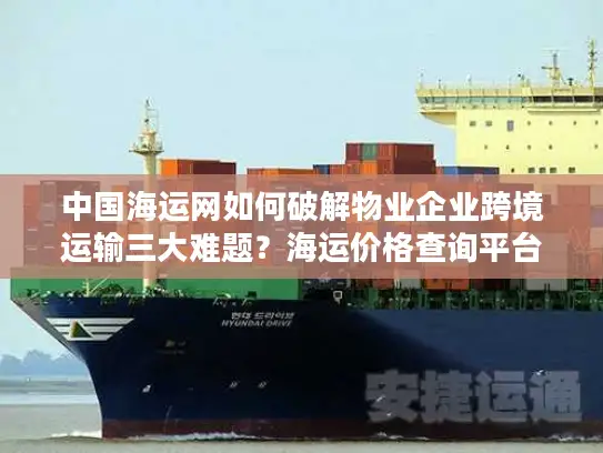 中国海运网如何破解物业企业跨境运输三大难题？海运价格查询平台实战指南