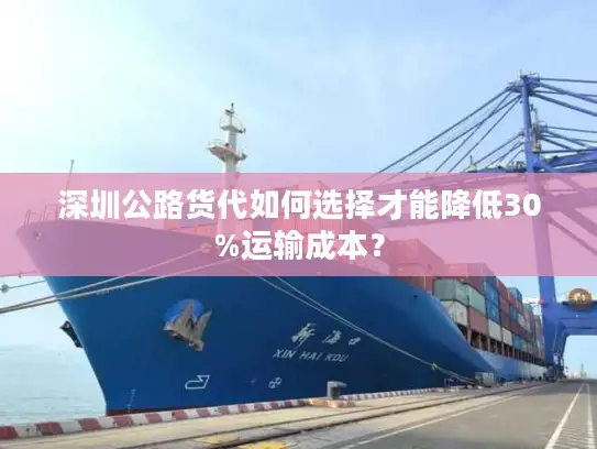 深圳公路货代如何选择才能降低30%运输成本？