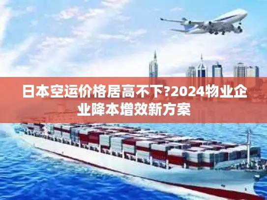 日本空运价格居高不下?2024物业企业降本增效新方案