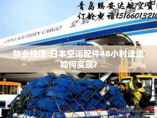 物业经理:日本空运配件48小时送达如何实现?