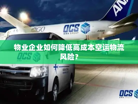 物业企业如何降低高成本空运物流风险？