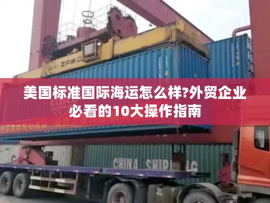 美国标准国际海运怎么样?外贸企业必看的10大操作指南