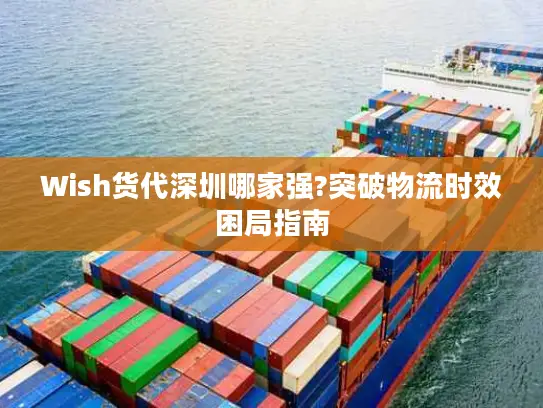 Wish货代深圳哪家强?突破物流时效困局指南