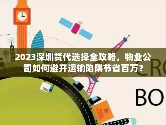 2023深圳货代选择全攻略，物业公司如何避开运输陷阱节省百万？