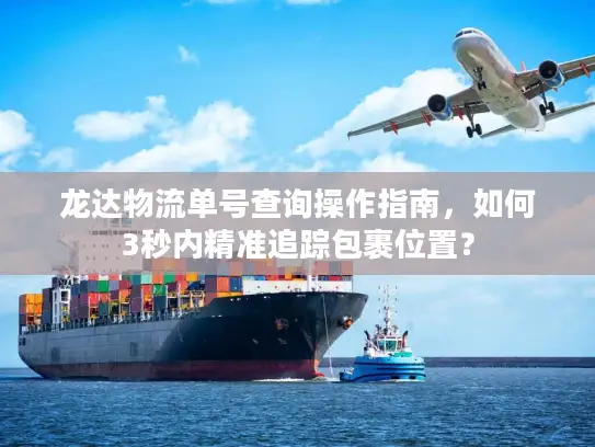 龙达物流单号查询操作指南，如何3秒内精准追踪包裹位置？