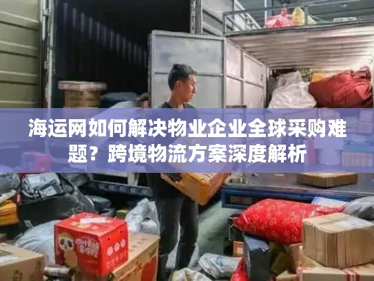 海运网如何解决物业企业全球采购难题？跨境物流方案深度解析