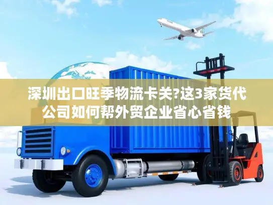 深圳出口旺季物流卡关?这3家货代公司如何帮外贸企业省心省钱