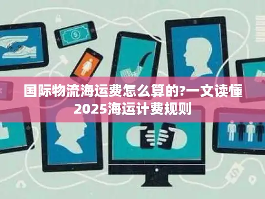 国际物流海运费怎么算的?一文读懂2025海运计费规则
