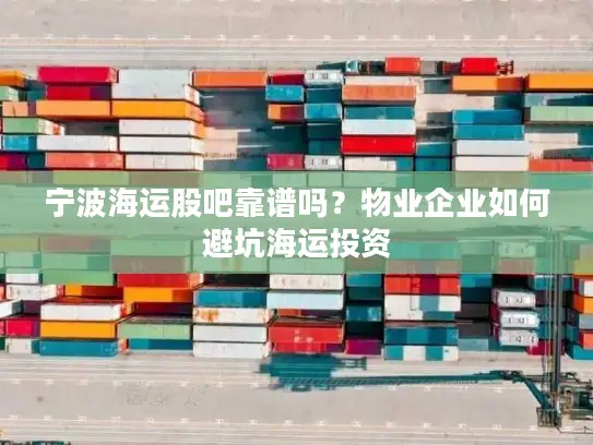 宁波海运股吧靠谱吗？物业企业如何避坑海运投资