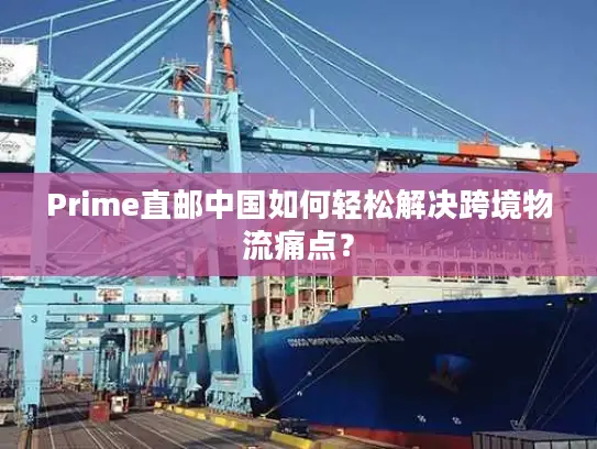 Prime直邮中国如何轻松解决跨境物流痛点？
