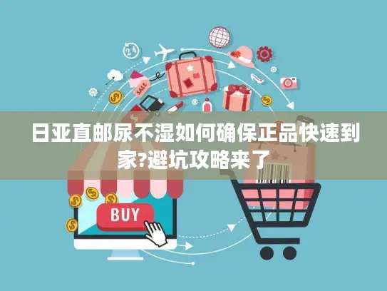 日亚直邮尿不湿如何确保正品快速到家?避坑攻略来了