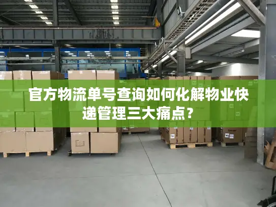 官方物流单号查询如何化解物业快递管理三大痛点？