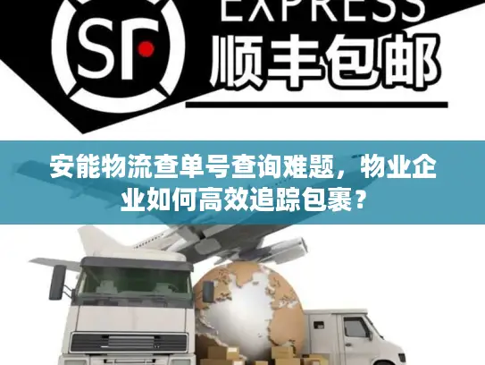 安能物流查单号查询难题，物业企业如何高效追踪包裹？