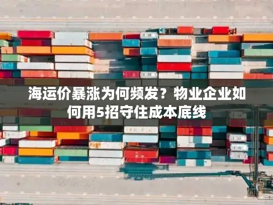 海运价暴涨为何频发？物业企业如何用5招守住成本底线