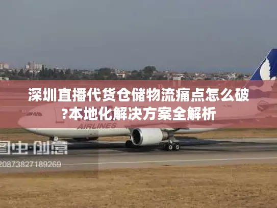 深圳直播代货仓储物流痛点怎么破?本地化解决方案全解析