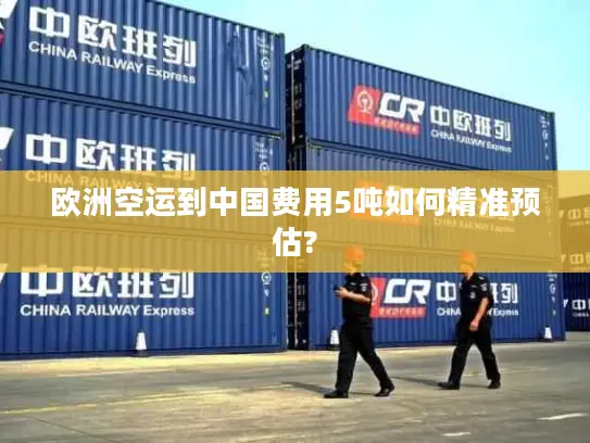 欧洲空运到中国费用5吨如何精准预估?