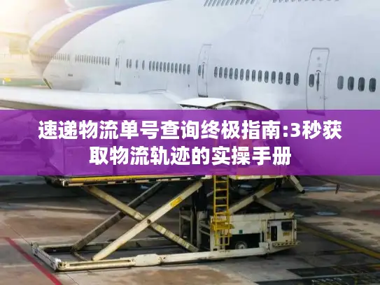 速递物流单号查询终极指南:3秒获取物流轨迹的实操手册