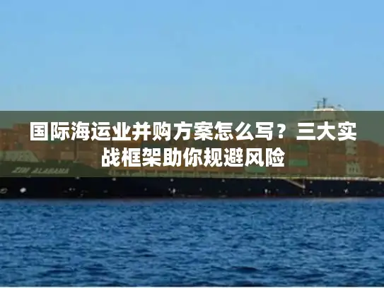 国际海运业并购方案怎么写？三大实战框架助你规避风险