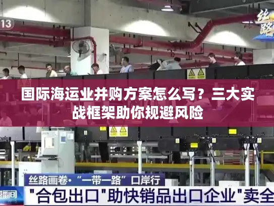 国际海运业并购方案怎么写？三大实战框架助你规避风险
