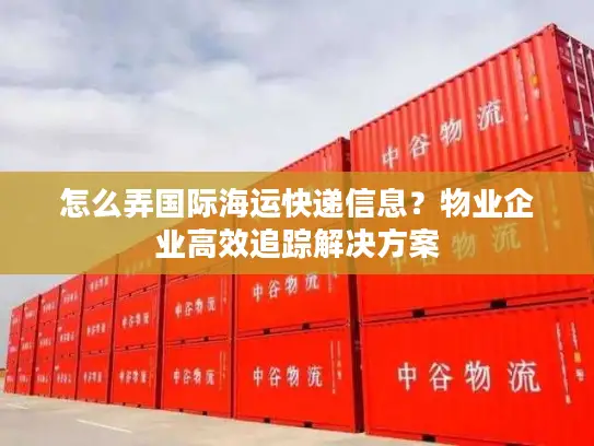 怎么弄国际海运快递信息？物业企业高效追踪解决方案