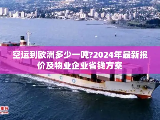 空运到欧洲多少一吨?2024年最新报价及物业企业省钱方案