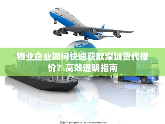 物业企业如何快速获取深圳货代报价？高效透明指南