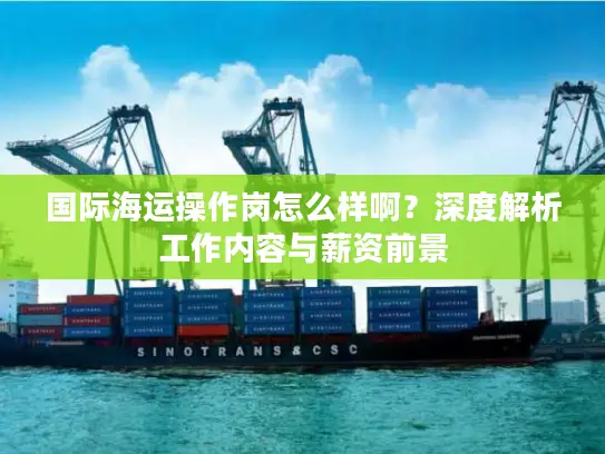 国际海运操作岗怎么样啊？深度解析工作内容与薪资前景