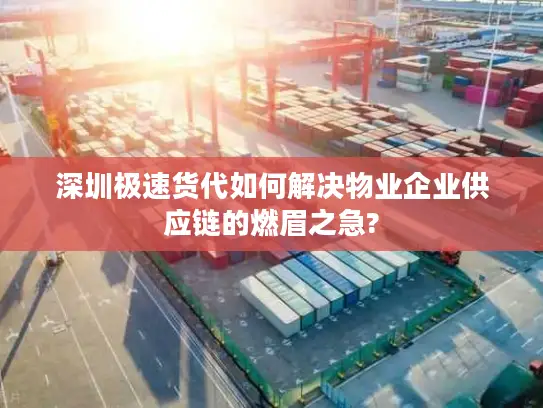 深圳极速货代如何解决物业企业供应链的燃眉之急?