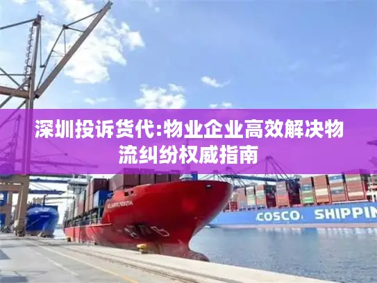 深圳投诉货代:物业企业高效解决物流纠纷权威指南