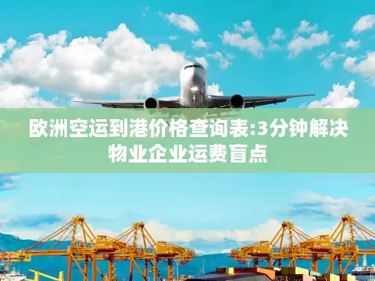 欧洲空运到港价格查询表:3分钟解决物业企业运费盲点