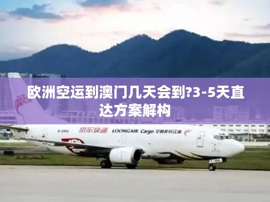 欧洲空运到澳门几天会到?3-5天直达方案解构