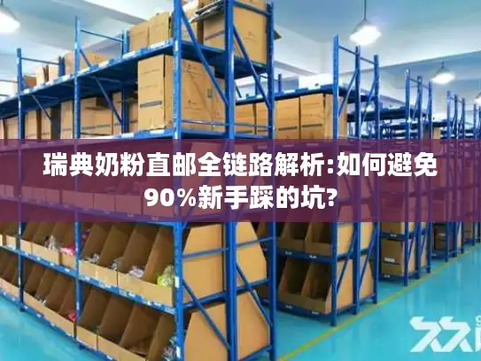 瑞典奶粉直邮全链路解析:如何避免90%新手踩的坑?