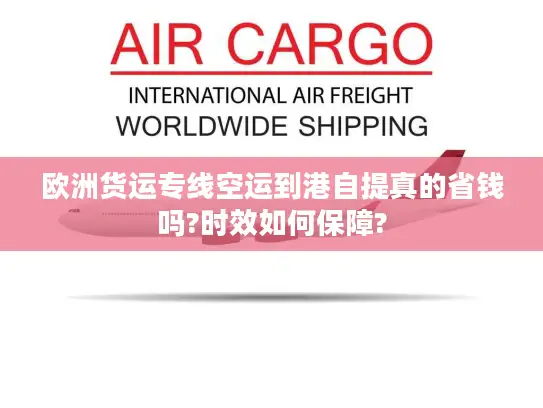 欧洲货运专线空运到港自提真的省钱吗?时效如何保障?