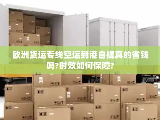 欧洲货运专线空运到港自提真的省钱吗?时效如何保障?