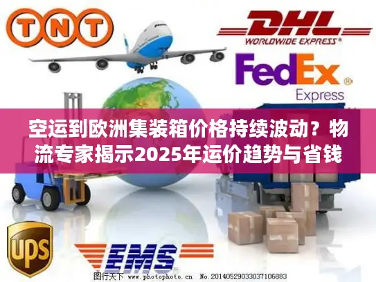 空运到欧洲集装箱价格持续波动？物流专家揭示2025年运价趋势与省钱方案