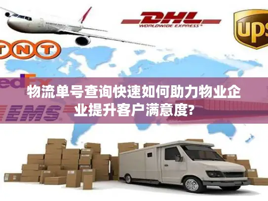 物流单号查询快速如何助力物业企业提升客户满意度?