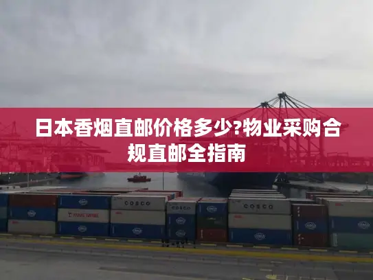 日本香烟直邮价格多少?物业采购合规直邮全指南